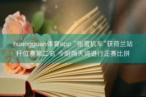 huangguan体育app “张雪机车”获荷兰站杆位赛第二名 今明两天将进行正赛比拼