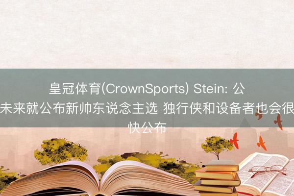 皇冠体育(CrownSports) Stein: 公牛最快未来就公布新帅东说念主选 独行侠和设备者也会很快公布