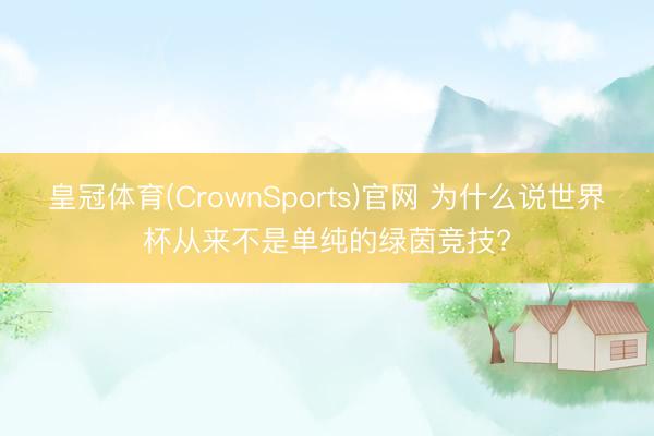 皇冠体育(CrownSports)官网 为什么说世界杯从来不是单纯的绿茵竞技?