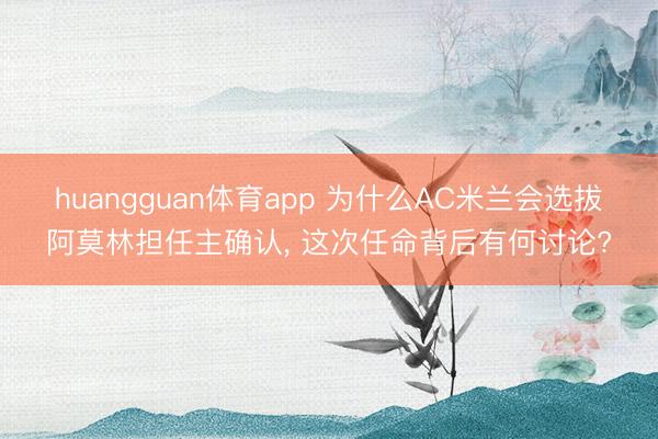 huangguan体育app 为什么AC米兰会选拔阿莫林担任主确认， 这次任命背后有何讨论?