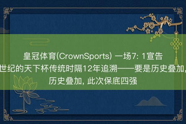皇冠体育(CrownSports) 一场7: 1宣告了德国一个21世纪的天下杯传统时隔12年追溯——要是历史叠加， 此次保底四强