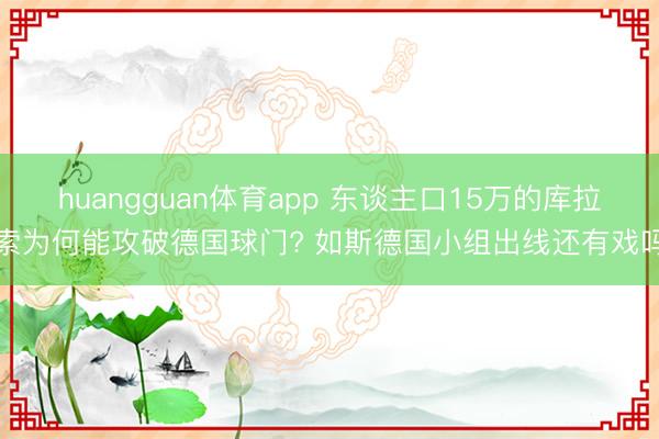 huangguan体育app 东谈主口15万的库拉索为何能攻破德国球门? 如斯德国小组出线还有戏吗