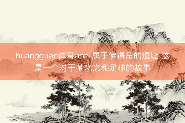 huangguan体育app 属于佛得角的遗址 这是一个对于梦念念和足球的故事