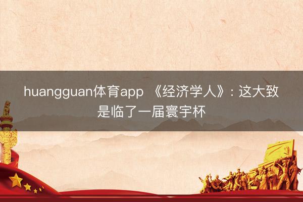 huangguan体育app 《经济学人》: 这大致是临了一届寰宇杯