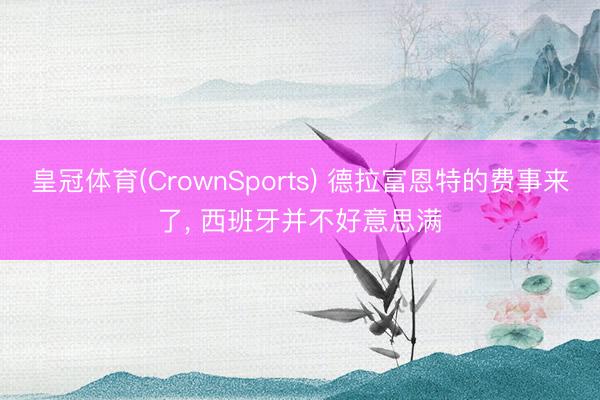 皇冠体育(CrownSports) 德拉富恩特的费事来了， 西班牙并不好意思满