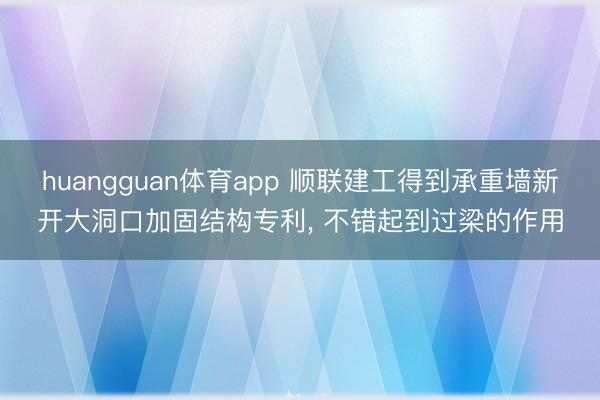 huangguan体育app 顺联建工得到承重墙新开大洞口加固结构专利， 不错起到过梁的作用