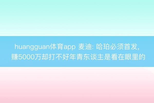 huangguan体育app 麦迪: 哈珀必须首发， 赚5000万却打不好年青东谈主是看在眼里的