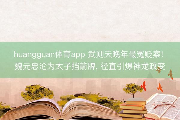 huangguan体育app 武则天晚年最冤贬案! 魏元忠沦为太子挡箭牌， 径直引爆神龙政变