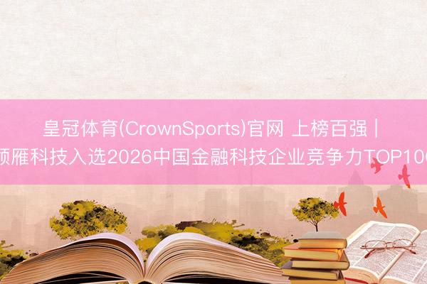 皇冠体育(CrownSports)官网 上榜百强 | 领雁科技入选2026中国金融科技企业竞争力TOP100